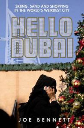 Hello Dubai: Skiing, Sand and Shopping in the World's Weirdest City by Joe Bennett