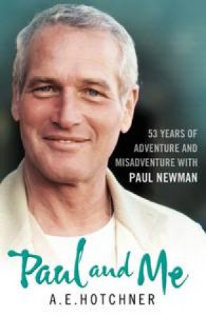 Paul and Me: 52 Years of Adventures and Misadventures with Paul Newman by A E Hotcher