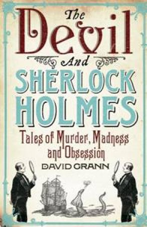 The Devil and Sherlock Holmes: Tales of Murder, Madness and Obsession by David Grann