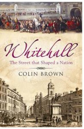 Whitehall: The Street that Shaped a Nation by Colin Brown
