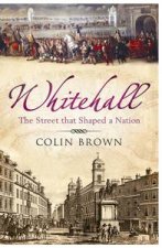 Whitehall The Street that Shaped a Nation