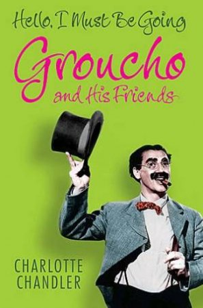 Hello, I Must Be Going: Groucho And His Friends by Charlotte Chandler