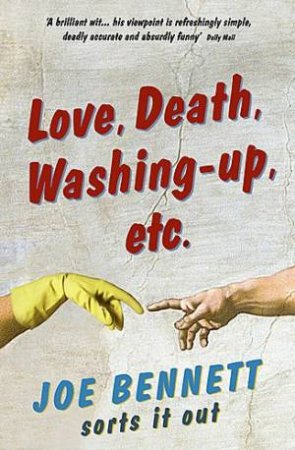 Love, Death, Washing-Up, Etc Joe Bennett Sorts It Out by Joe Bennett