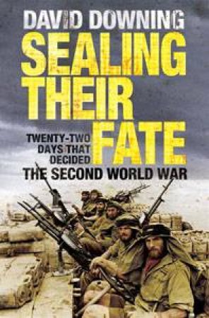 Sealing Their Fate: Twenty-Two Days That Decided The Second World War by David Downing