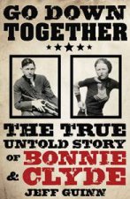 Go Down Together The True Untold Story of Bonnie and Clyde