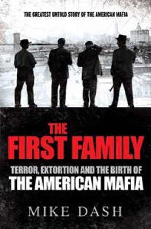 The First Family: Terror, Extortion and the Birth of The American Mafia by Michael Dash