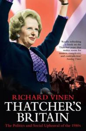 Thatcher's Britain: The Politics and Social Upheaval of the 1980's by Richard Vinen
