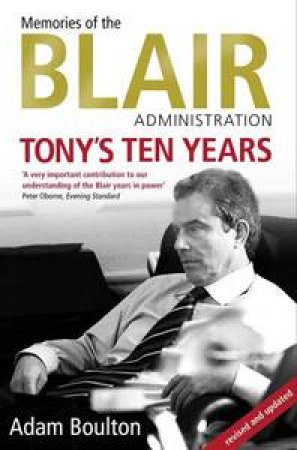 Tony's Ten Years: Memories of the Blair Administration by Adam Boulton