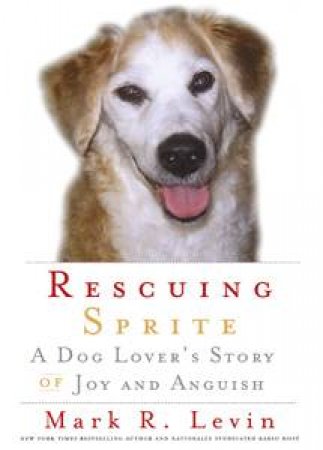 Rescuing Sprite: A Dog Lover's Story Of Joy and Anguish by Mark R Levin