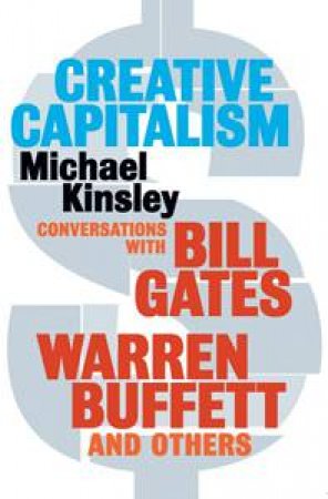 Creative Capitalism: Conversations with Bill Gates, Warren Buffet and Others by Michael Kinsley