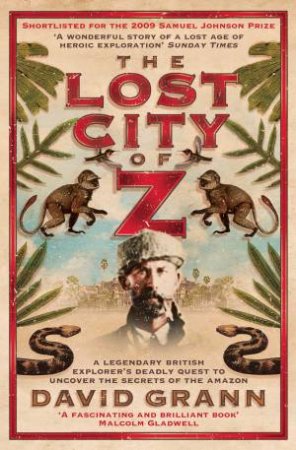 The Lost City Of Z: A Legendary British Explorer's Deadly Quest To Uncover The Secrets Of The Amazon by David Grann