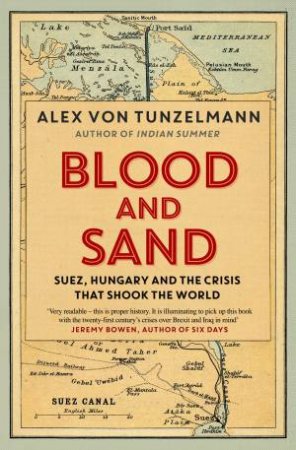 Blood & Sand: Suez, Hungary, and Sixteen Days of Crisis That Changed theWorld by Alex von Tunzelmann