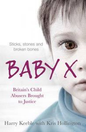 Baby X: Britain's Child Abusers Brought to Justice by Harry Keeble & Kris Hollington
