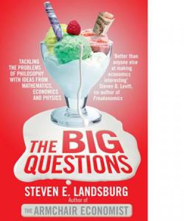 The Big Questions: Tackling the Problems of Philosophy with Ideas from Mathematics, Economics and Physics by Steven E Landsburg