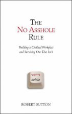 No Asshole Rule Building a Civilised Workplace and Surviving One That Isnt