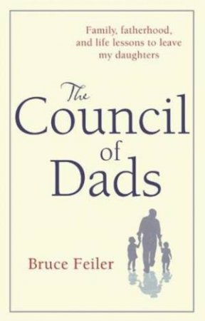 The Council of Dads: Family, Fatherhood, and Life Lessons to Leave My Daughters by Bruce Feiler
