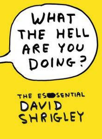 What The Hell Are You Doing?: The Essential David Shrigley by David Shrigley