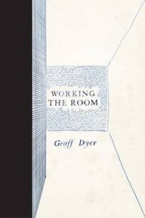 Working the Room by Geoff Dyer