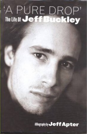 A Pure Drop: The Life of Jeff Buckley by Jeff Apter
