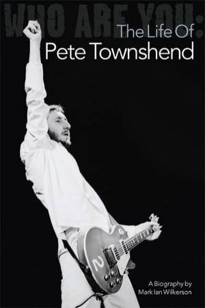 Who Are You: The Life of Pete Townshend by Mark Ian Wilkerson