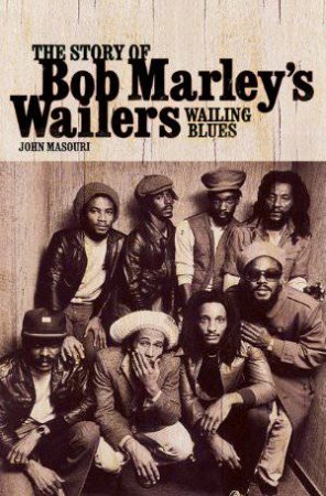 Wailing Blues : The Story of Bob Marley's Wailers by John Masouri