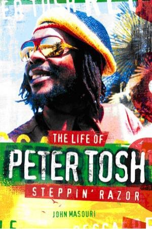 Steppin' Razor: The Life of Peter Tosh by John Masouri