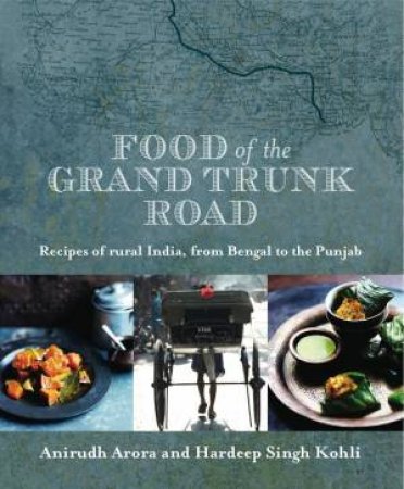 Food of the Grand Trunk Road by Anirudh & Singh Kohli Hardeep Arora
