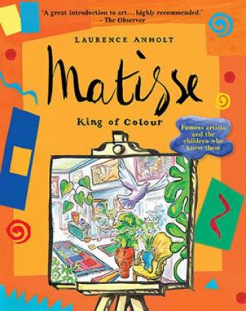 Matisse: The King Of Colour by Laurence Anholt
