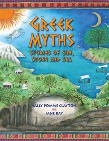Greek Myths: Stories Of Sun, Stone And Sea by Sally Pomme Clayton & Jane Ray