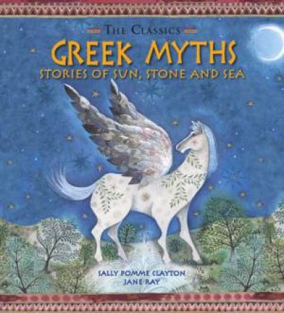 The Classics: Greek Myths by Sally Pomme Clayton & Jane Ray