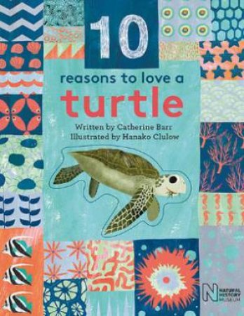 10 Reasons To Love A Turtle by Catherine Barr & Natural History Museum & Hanako Clulow