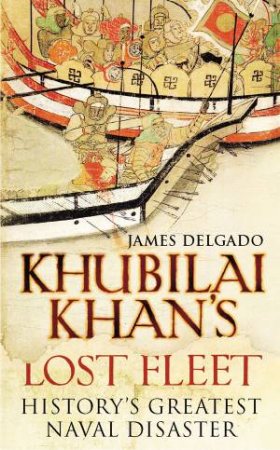 Khubilai Khan's Lost Fleet by James Delgado