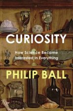 Curiosity  How Science Became Interested in Everything