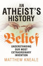 Atheists History of Belief Understanding Our Most Extraordinary Invention