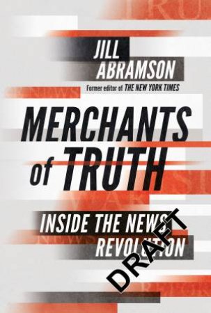 Merchants of Truth: Inside the News Revolution by Jill Abramson