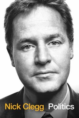 Politics: The Art of the Possible in an Age of Unreason by Nick Clegg