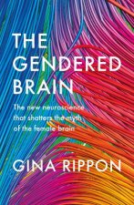 The Gendered Brain The new neuroscience that shatters the myth of the female brain