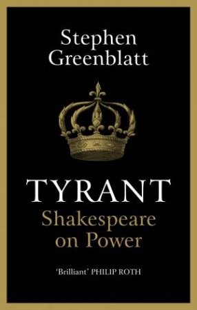Tyrant: Shakespeare On Power by Stephen Greenblatt