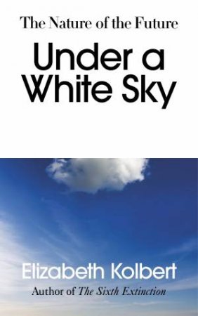 Under A White Sky by Elizabeth Kolbert