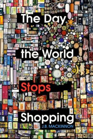 The Day The World Stops Shopping by J. B. MacKinnon