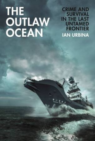 The Outlaw Ocean: Crime and Survival in the Last Untamed Frontier by Ian Urbina