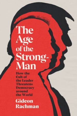 The Age Of The Strongman by Gideon Rachman