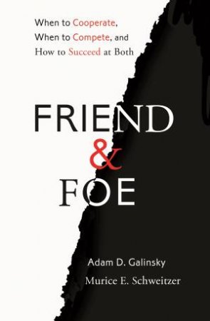 Friend and Foe by Adam D. Galinsky & Maurice E. Schweitzer