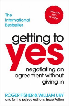 Getting To Yes Negotiating An Agreement Without Giving In by William Ury & Roger Fisher