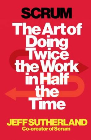 Scrum: The Art of Doing Twice the Work in Half the Time by Jeff Sutherland