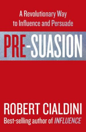 Pre-suasion: A Revolutionary Way to Influence and Persuade by Robert Cialdini