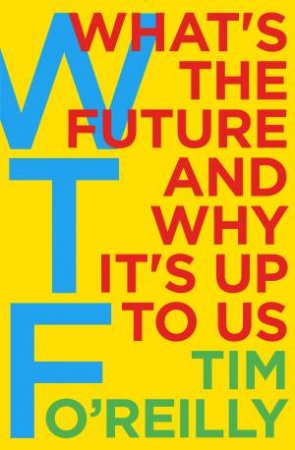 WTF?: What's The Future And Why It's Up To Us by Tim O'Reilly
