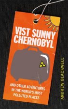 Visit Sunny Chernobyl and Other Adventures in the Worlds Most Polluted Places