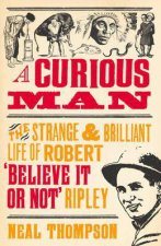 A Curious Man The Strange and Brilliant Life of Robert Believe It or Not Ripley