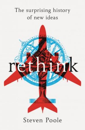 Rethink: The Surprising History Of New Ideas by Steven Poole